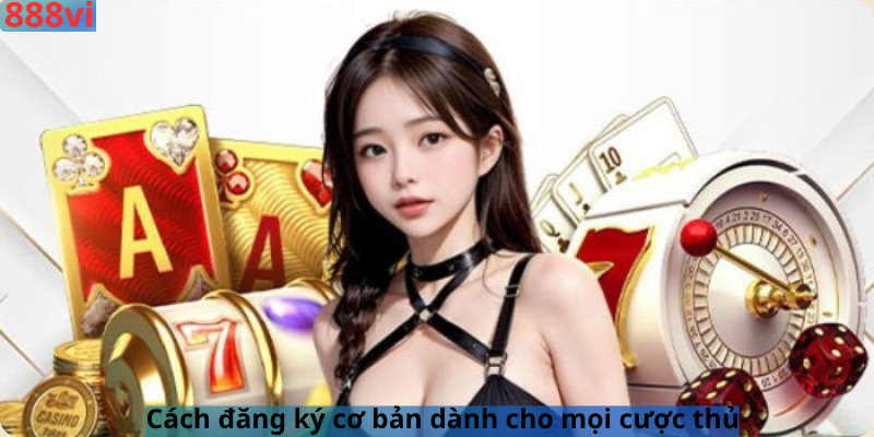 Cách đăng ký cơ bản dành cho mọi cược thủ