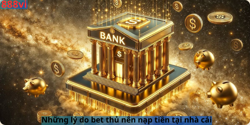 Những lý do bet thủ nên nạp tiền tại nhà cái