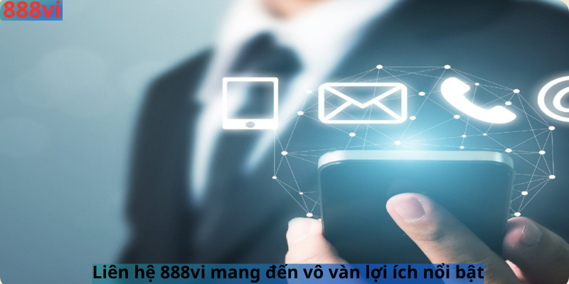 Liên hệ 888vi mang đến vô vàn lợi ích nổi bật