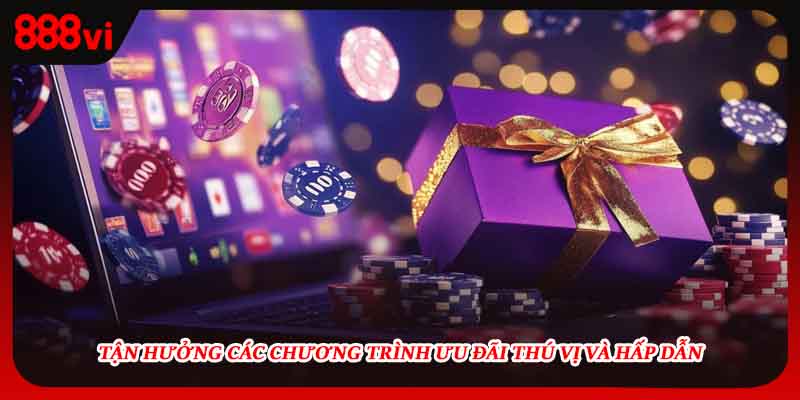 Tận hưởng các chương trình ưu đãi thú vị và hấp dẫn