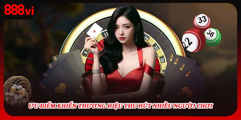 Ưu điểm khiến thương hiệu thu hút nhiều người chơi