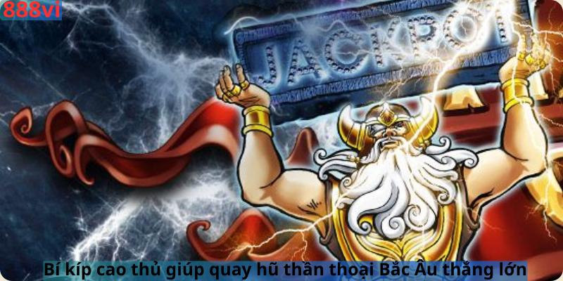 Bí kíp cao thủ giúp quay hũ thần thoại Bắc Âu thắng lớn