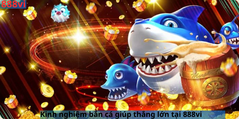 Kinh nghiệm bắn cá giúp thắng lớn tại 888vi