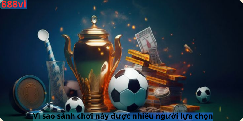 Vì sao sảnh chơi này được nhiều người lựa chọn