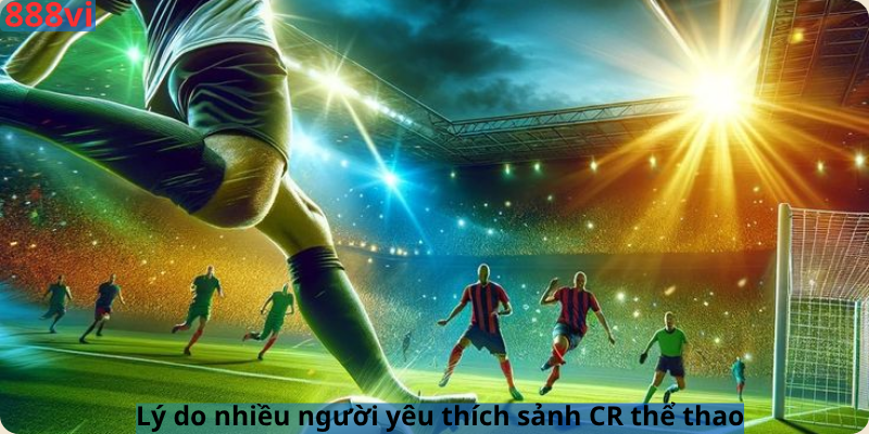 Lý do nhiều người yêu thích sảnh CR thể thao