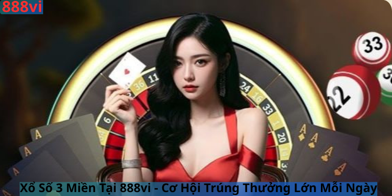 Xổ Số 3 Miền Tại 888vi - Cơ Hội Trúng Thưởng Lớn Mỗi Ngày