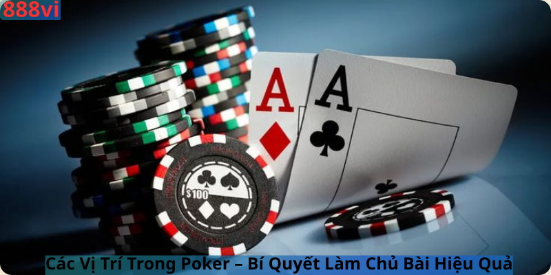 Các Vị Trí Trong Poker – Bí Quyết Làm Chủ Bài Hiệu Quả