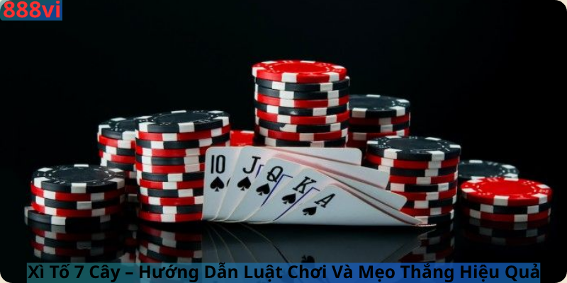 Xì Tố 7 Cây – Hướng Dẫn Luật Chơi Và Mẹo Thắng Hiệu Quả