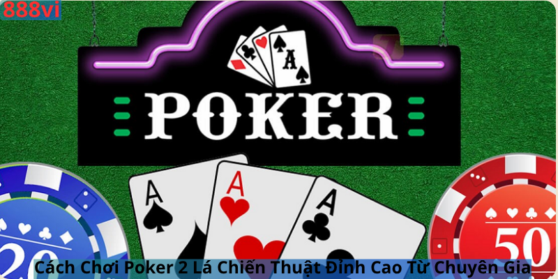 Cách Chơi Poker 2 Lá Chiến Thuật Đỉnh Cao Từ Chuyên Gia